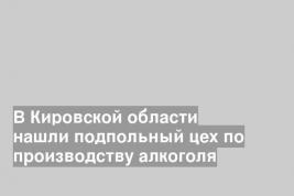 В Кировской области нашли подпольный цех по производству алкоголя