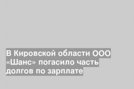 В Кировской области ООО «Шанс» погасило часть долгов по зарплате