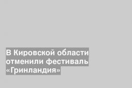В Кировской области отменили фестиваль «Гринландия»