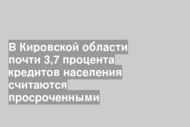 В Кировской области почти 3,7 процента кредитов населения считаются просроченными