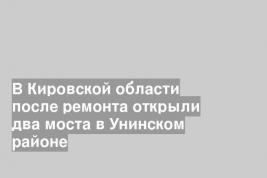 В Кировской области после ремонта открыли два моста в Унинском районе