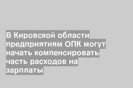 В Кировской области предприятиям ОПК могут начать компенсировать часть расходов на зарплаты