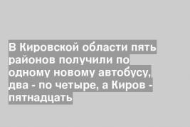 В Кировской области пять районов получили по одному новому автобусу, два - по четыре, а Киров - пятнадцать