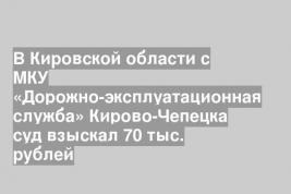 В Кировской области с МКУ «Дорожно-эксплуатационная служба» Кирово-Чепецка суд взыскал 70 тыс. рублей