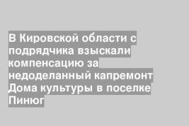 В Кировской области с подрядчика взыскали компенсацию за недоделанный капремонт Дома культуры в поселке Пинюг