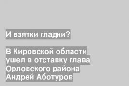 В Кировской области ушел в отставку глава Орловского района Андрей Аботуров