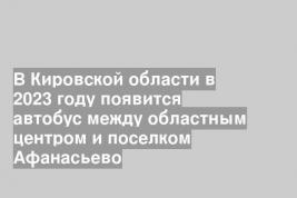 В Кировской области в 2023 году появится автобус между областным центром и поселком Афанасьево