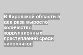 В Кировской области в два раза выросло количество коррупционных преступлений среди чиновников