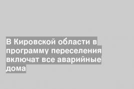 В Кировской области в программу переселения включат все аварийные дома