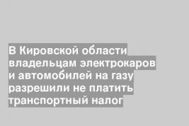 В Кировской области владельцам электрокаров и автомобилей на газу разрешили не платить транспортный налог