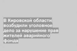 В Кировской области возбудили уголовное дело за нарушение прав жителей аварийного фонда