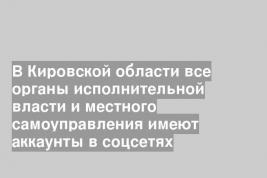 В Кировской области все органы исполнительной власти и местного самоуправления имеют аккаунты в соцсетях