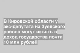 В Кировской области у экс-депутата из Зуевского района могут изъять в доход государства почти 10 млн рублей
