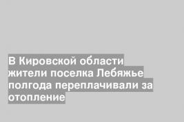 В Кировской области жители поселка Лебяжье полгода переплачивали за отопление