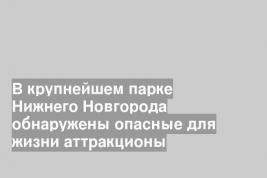 В крупнейшем парке Нижнего Новгорода обнаружены опасные для жизни аттракционы