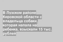 В Лузском районе Кировской области с владельца собаки, которая напала на ребенка, взыскали 15 тыс. рублей