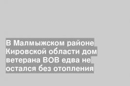 В Малмыжском районе Кировской области дом ветерана ВОВ едва не остался без отопления