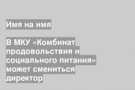 В МКУ «Комбинат продовольствия и социального питания» может смениться директор