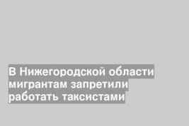 В Нижегородской области мигрантам запретили работать таксистами
