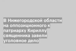 В Нижегородской области на оппозиционного к патриарху Кириллу священника завели уголовное дело