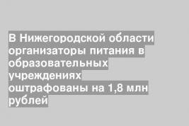 В Нижегородской области организаторы питания в образовательных учреждениях оштрафованы на 1,8 млн рублей