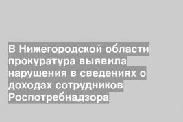 В Нижегородской области прокуратура выявила нарушения в сведениях о доходах сотрудников Роспотребнадзора