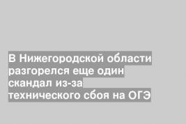 В Нижегородской области разгорелся еще один скандал из-за технического сбоя на ОГЭ