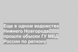 Еще в одном ведомстве Нижнего Новгорода прошли обыски ГУ МВД России по региону