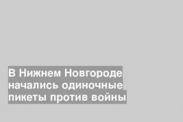 В Нижнем Новгороде начались одиночные пикеты против войны