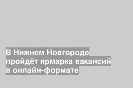 В Нижнем Новгороде пройдёт ярмарка вакансий в онлайн-формате