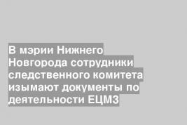 В мэрии Нижнего Новгорода сотрудники следственного комитета изымают документы по деятельности ЕЦМЗ
