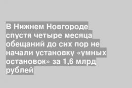 В Нижнем Новгороде спустя четыре месяца обещаний до сих пор не начали установку «умных остановок» за 1,6 млрд рублей