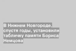 В Нижнем Новгороде, спустя годы, установили табличку памяти Бориса Немцова