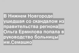 В Нижнем Новгороде ушедшая со скандалом из правительства региона Ольга Ермилова попала в руководство больницы им.Семашко