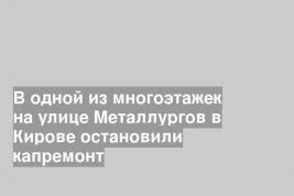 В одной из многоэтажек на улице Металлургов в Кирове остановили капремонт