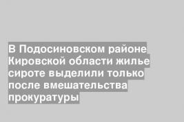 В Подосиновском районе Кировской области жилье сироте выделили только после вмешательства прокуратуры
