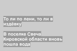 В поселке Свеча Кировской области вновь пошла вода