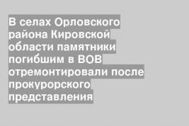 В селах Орловского района Кировской области памятники погибшим в ВОВ отремонтировали после прокурорского представления