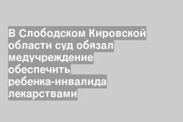 В Слободском Кировской области суд обязал медучреждение обеспечить ребенка-инвалида лекарствами