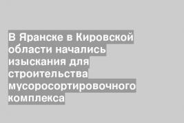 В Яранске в Кировской области начались изыскания для строительства мусоросортировочного комплекса