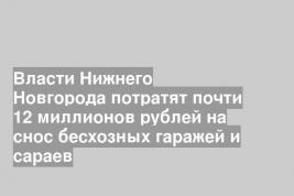 Власти Нижнего Новгорода потратят почти 12 миллионов рублей на снос бесхозных гаражей и сараев