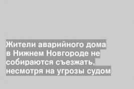 Жители аварийного дома в Нижнем Новгороде не собираются съезжать, несмотря на угрозы судом
