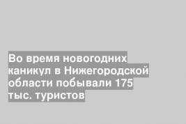 Во время новогодних каникул в Нижегородской области побывали 175 тыс. туристов