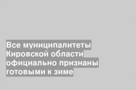 Все муниципалитеты Кировской области официально признаны готовыми к зиме