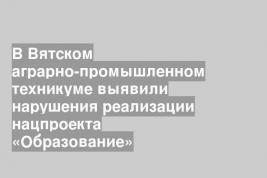 В Вятском аграрно-промышленном техникуме выявили нарушения реализации нацпроекта «Образование»