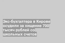 Экс-бухгалтера в Кирове осудили за хищение 700 тысяч рублей со школьных счетов