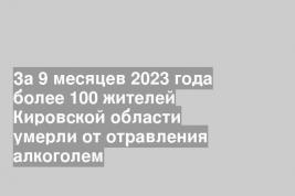 За 9 месяцев 2023 года более 100 жителей Кировской области умерли от отравления алкоголем