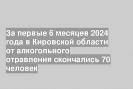 За первые 6 месяцев 2024 года в Кировской области от алкогольного отравления скончались 70 человек