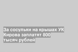 За сосульки на крышах УК Кирова заплатят 800 тысяч рублей