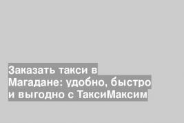 Заказать такси в Магадане: удобно, быстро и выгодно с ТаксиМаксим
